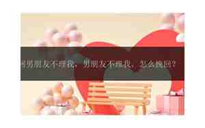 男朋友不相信我怎么挽回