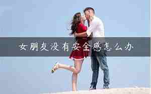 男朋友没安全感怎么办