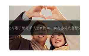 女朋友因为累了怎么挽回