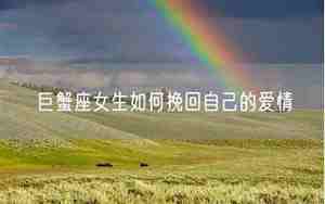 巨蟹座如何挽回感情的话