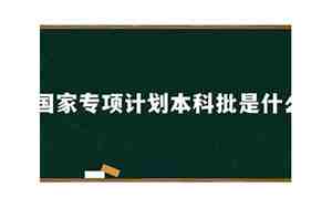 国家专项计划本科批是什么意思