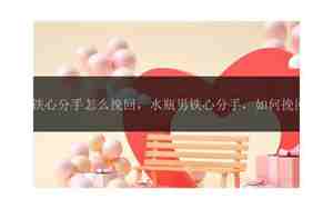 铁心分手后怎么挽回